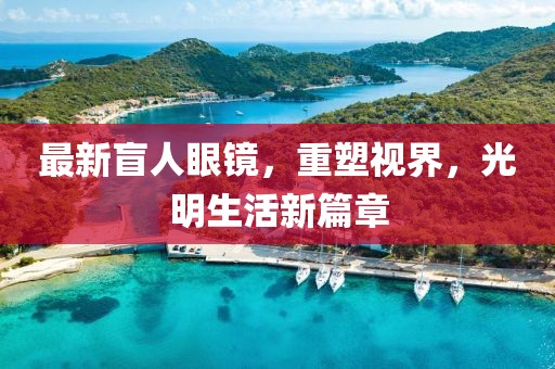 最新盲人眼鏡，重塑視界，光明生活新篇章