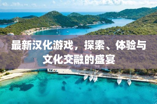 最新漢化游戲，探索、體驗與文化交融的盛宴