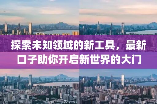 探索未知領(lǐng)域的新工具，最新口子助你開啟新世界的大門