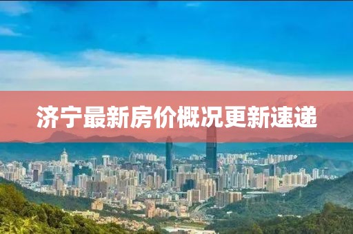濟寧最新房價概況更新速遞