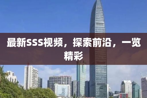 最新SSS視頻，探索前沿，一覽精彩