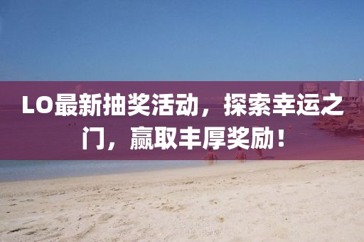 LO最新抽獎(jiǎng)活動(dòng)，探索幸運(yùn)之門，贏取豐厚獎(jiǎng)勵(lì)！