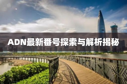 ADN最新番號探索與解析揭秘