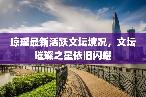 瓊瑤最新活躍文壇境況，文壇璀璨之星依舊閃耀