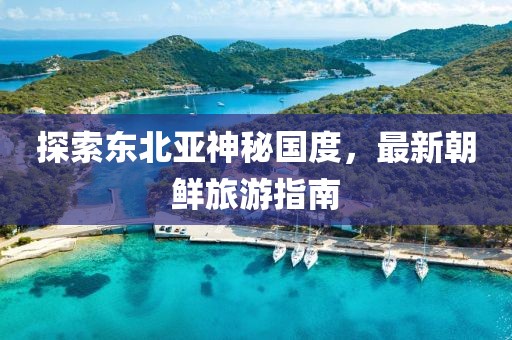 探索東北亞神秘國度，最新朝鮮旅游指南