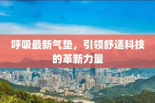 呼吸最新氣墊，引領舒適科技的革新力量