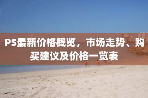 PS最新價格概覽，市場走勢、購買建議及價格一覽表