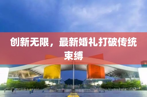 創(chuàng)新無(wú)限，最新婚禮打破傳統(tǒng)束縛