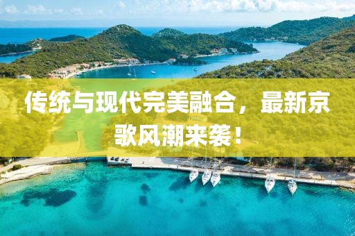 傳統與現代完美融合，最新京歌風潮來襲！