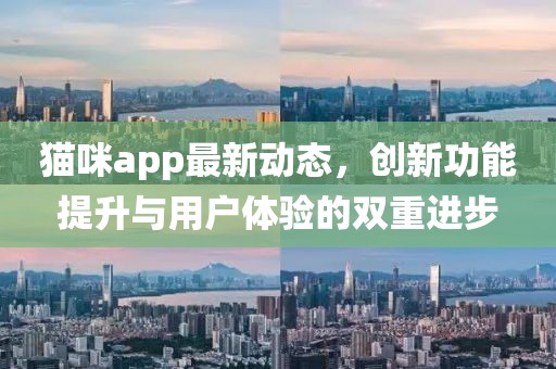 貓咪app最新動(dòng)態(tài)，創(chuàng)新功能提升與用戶(hù)體驗(yàn)的雙重進(jìn)步