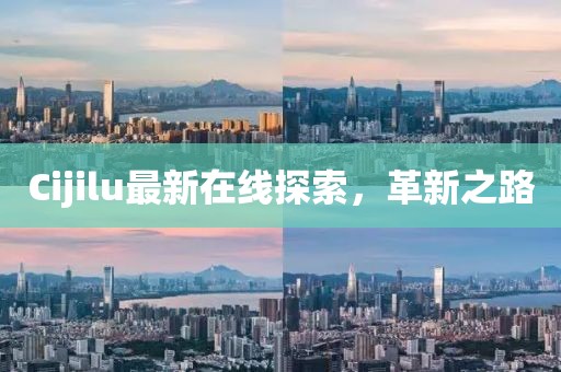 Cijilu最新在線探索，革新之路