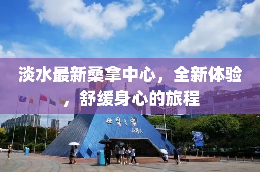 淡水最新桑拿中心，全新體驗，舒緩身心的旅程