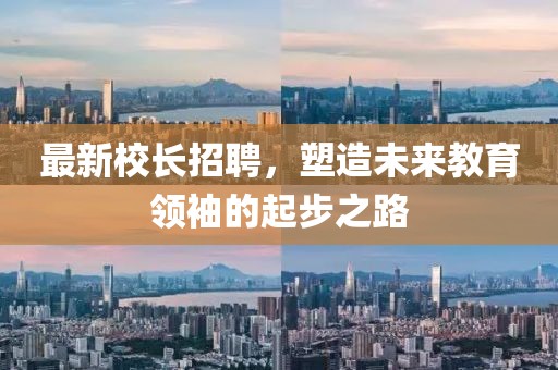 最新校長招聘，塑造未來教育領(lǐng)袖的起步之路