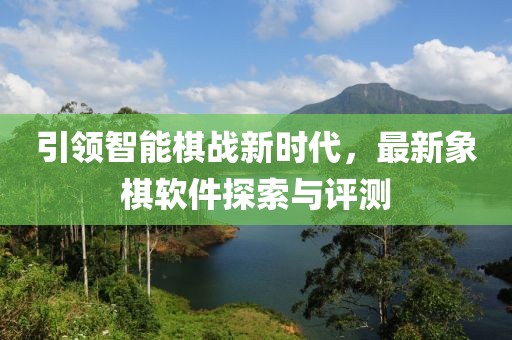 引領智能棋戰新時代，最新象棋軟件探索與評測