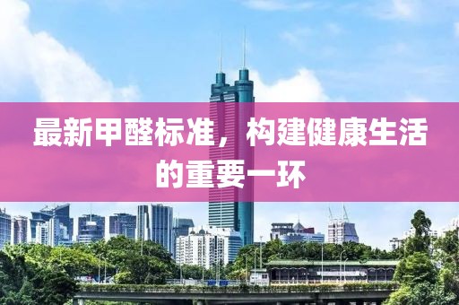 最新甲醛標準，構建健康生活的重要一環