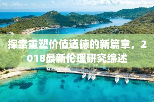 探索重塑價值道德的新篇章，2018最新倫理研究綜述
