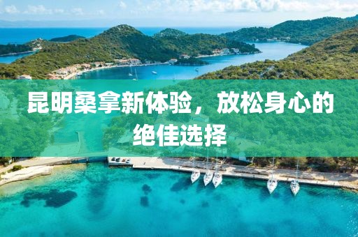 昆明桑拿新體驗(yàn)，放松身心的絕佳選擇