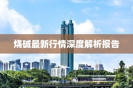 燒堿最新行情深度解析報告