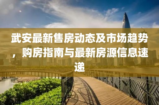 武安最新售房動態(tài)及市場趨勢，購房指南與最新房源信息速遞