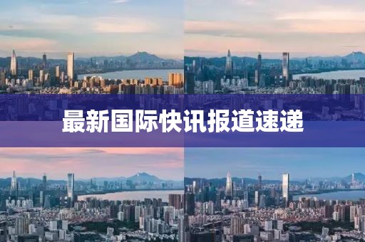 最新國際快訊報道速遞