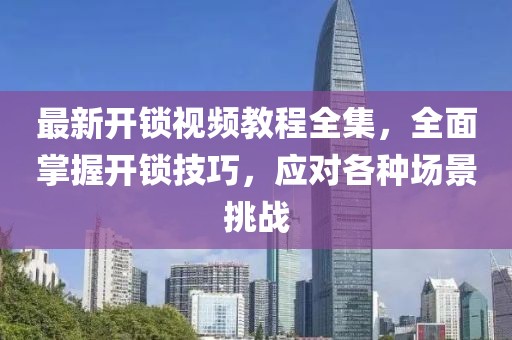 最新開鎖視頻教程全集，全面掌握開鎖技巧，應對各種場景挑戰(zhàn)