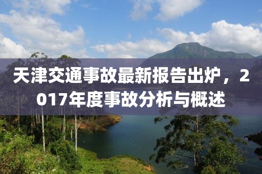 天津交通事故最新報告出爐，2017年度事故分析與概述