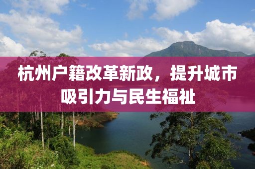 杭州戶籍改革新政，提升城市吸引力與民生福祉