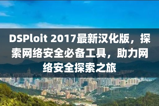 DSPloit 2017最新漢化版，探索網絡安全必備工具，助力網絡安全探索之旅