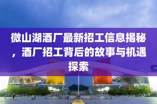 微山湖酒廠最新招工信息揭秘，酒廠招工背后的故事與機(jī)遇探索