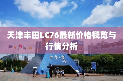 天津豐田LC76最新價格概覽與行情分析