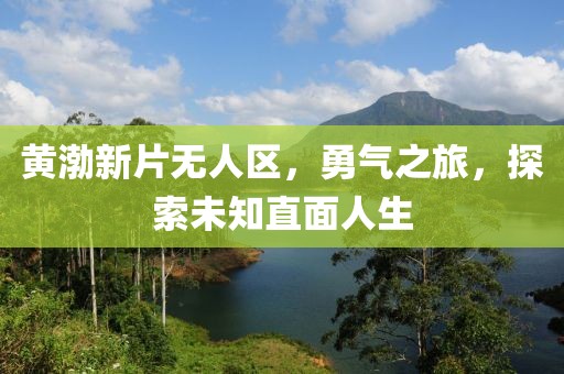 黃渤新片無人區，勇氣之旅，探索未知直面人生