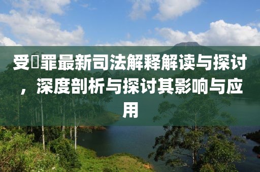 受陏罪最新司法解釋解讀與探討，深度剖析與探討其影響與應用