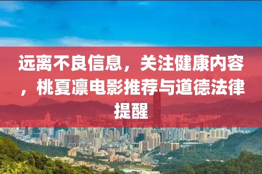 遠離不良信息，關注健康內容，桃夏凜電影推薦與道德法律提醒