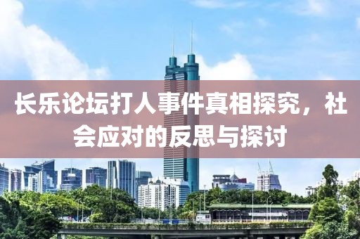 長樂論壇打人事件真相探究，社會應對的反思與探討