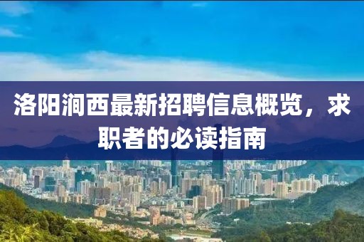 洛陽澗西最新招聘信息概覽，求職者的必讀指南