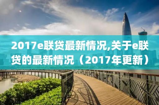 2017e聯貸最新情況,關于e聯貸的最新情況（2017年更新）