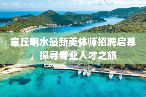 章丘明水最新美體師招聘啟幕，探尋專業(yè)人才之旅