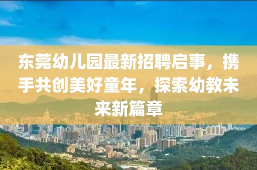 東莞幼兒園最新招聘啟事，攜手共創美好童年，探索幼教未來新篇章