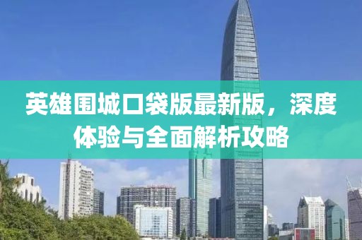 英雄圍城口袋版最新版，深度體驗與全面解析攻略