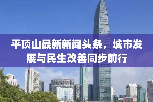 平頂山最新新聞頭條，城市發展與民生改善同步前行