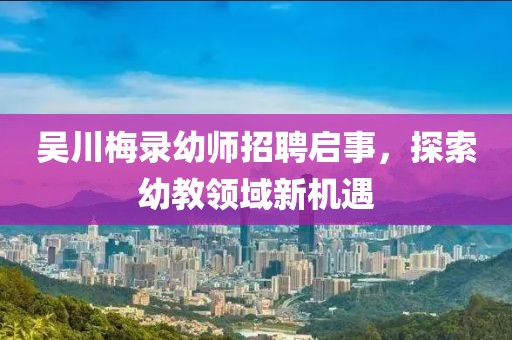 吳川梅錄幼師招聘啟事，探索幼教領域新機遇