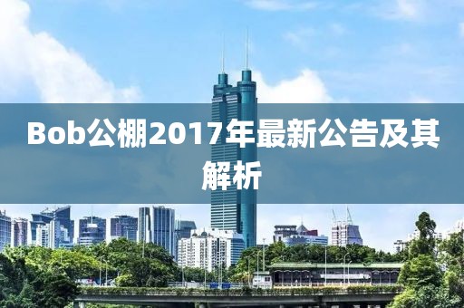 Bob公棚2017年最新公告及其解析