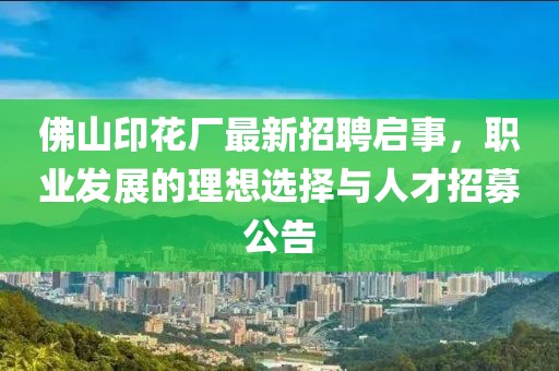 佛山印花廠最新招聘啟事，職業發展的理想選擇與人才招募公告