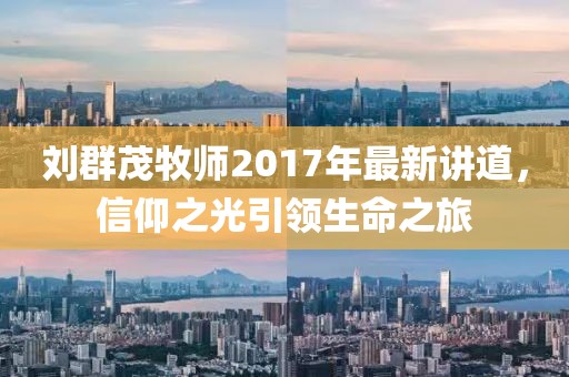 劉群茂牧師2017年最新講道，信仰之光引領(lǐng)生命之旅