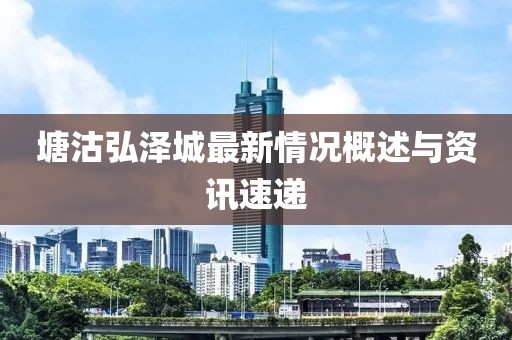 塘沽弘澤城最新情況概述與資訊速遞