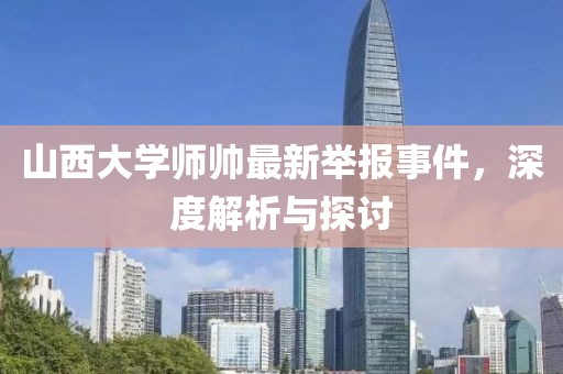 山西大學師帥最新舉報事件，深度解析與探討