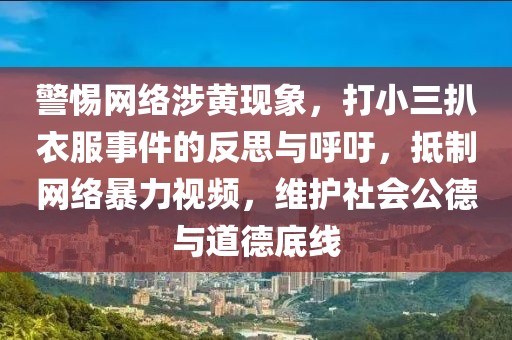 警惕網絡涉黃現象，打小三扒衣服事件的反思與呼吁，抵制網絡暴力視頻，維護社會公德與道德底線