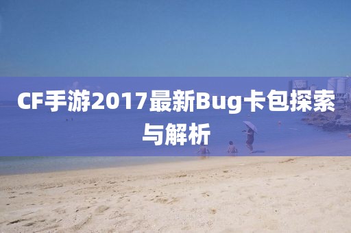 CF手游2017最新Bug卡包探索與解析