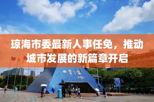 瓊海市委最新人事任免，推動城市發展的新篇章開啟