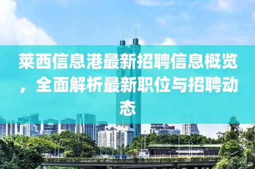 萊西信息港最新招聘信息概覽，全面解析最新職位與招聘動態